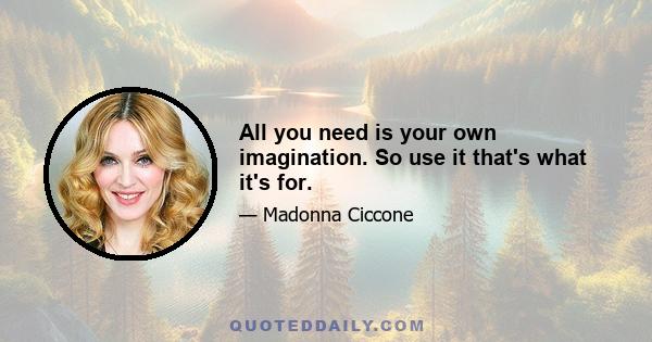 All you need is your own imagination. So use it that's what it's for.