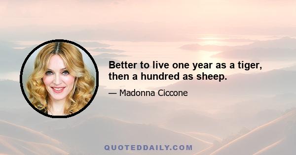 Better to live one year as a tiger, then a hundred as sheep.