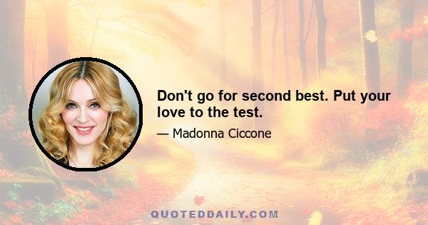 Don't go for second best. Put your love to the test.