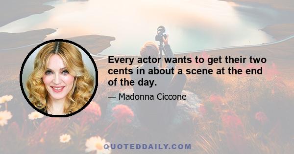 Every actor wants to get their two cents in about a scene at the end of the day.