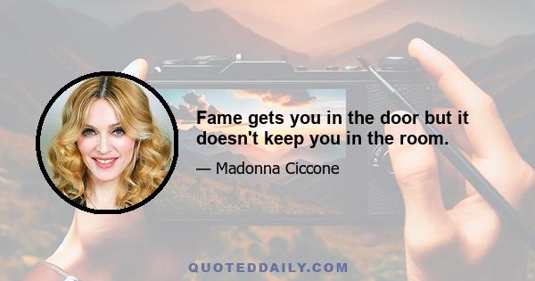 Fame gets you in the door but it doesn't keep you in the room.