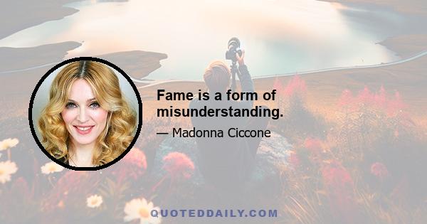 Fame is a form of misunderstanding.