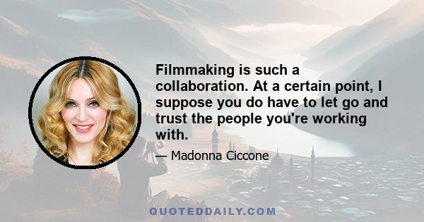 Filmmaking is such a collaboration. At a certain point, I suppose you do have to let go and trust the people you're working with.