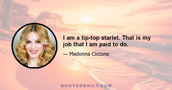 I am a tip-top starlet. That is my job that I am paid to do.