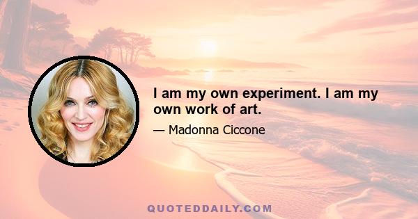 I am my own experiment. I am my own work of art.