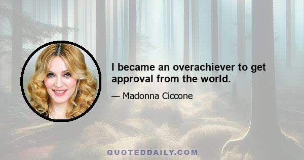 I became an overachiever to get approval from the world.