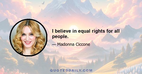 I believe in equal rights for all people.