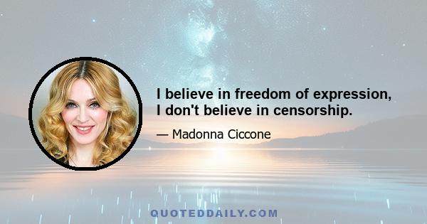 I believe in freedom of expression, I don't believe in censorship.