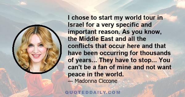 I chose to start my world tour in Israel for a very specific and important reason. As you know, the Middle East and all the conflicts that occur here and that have been occurring for thousands of years... They have to