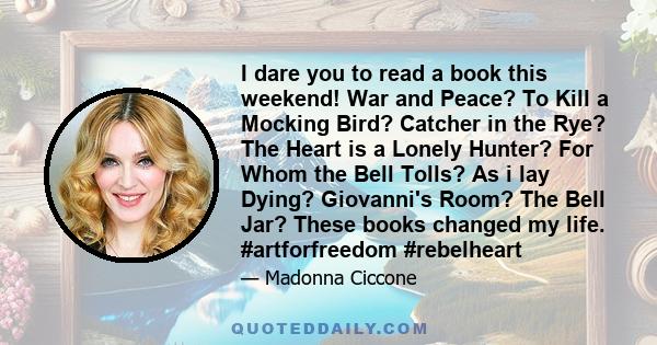 I dare you to read a book this weekend! War and Peace? To Kill a Mocking Bird? Catcher in the Rye? The Heart is a Lonely Hunter? For Whom the Bell Tolls? As i lay Dying? Giovanni's Room? The Bell Jar? These books