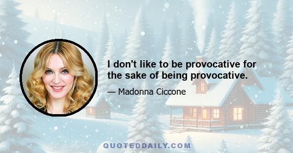 I don't like to be provocative for the sake of being provocative.