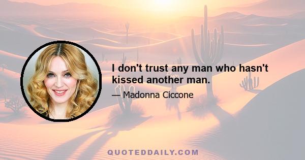 I don't trust any man who hasn't kissed another man.