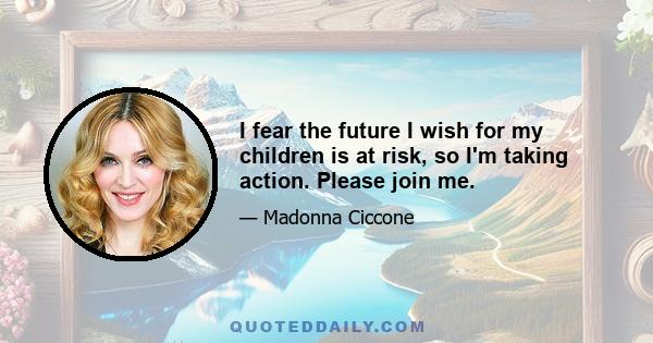 I fear the future I wish for my children is at risk, so I'm taking action. Please join me.