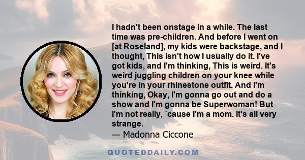 I hadn't been onstage in a while. The last time was pre-children. And before I went on [at Roseland], my kids were backstage, and I thought, This isn't how I usually do it. I've got kids, and I'm thinking, This is