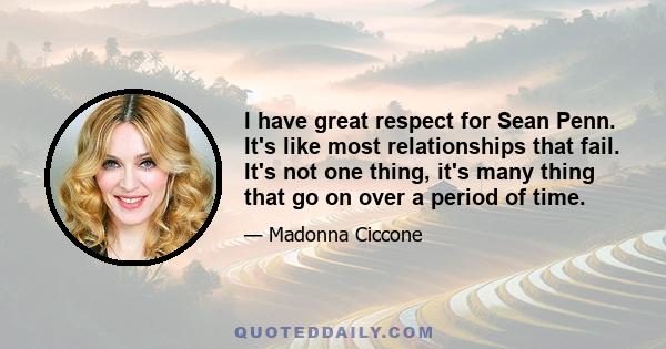 I have great respect for Sean Penn. It's like most relationships that fail. It's not one thing, it's many thing that go on over a period of time.