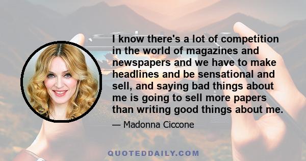 I know there's a lot of competition in the world of magazines and newspapers and we have to make headlines and be sensational and sell, and saying bad things about me is going to sell more papers than writing good