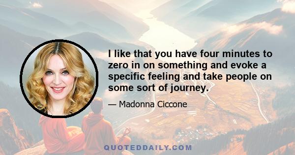 I like that you have four minutes to zero in on something and evoke a specific feeling and take people on some sort of journey.