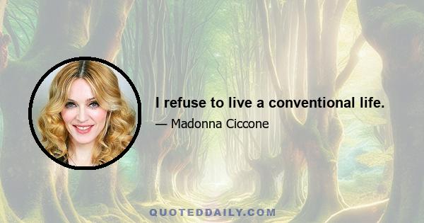 I refuse to live a conventional life.