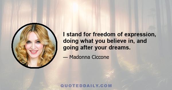 I stand for freedom of expression, doing what you believe in, and going after your dreams.