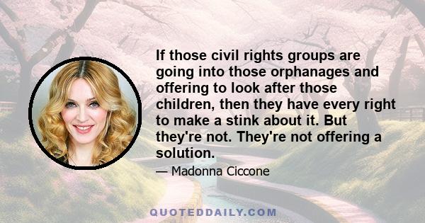 If those civil rights groups are going into those orphanages and offering to look after those children, then they have every right to make a stink about it. But they're not. They're not offering a solution.