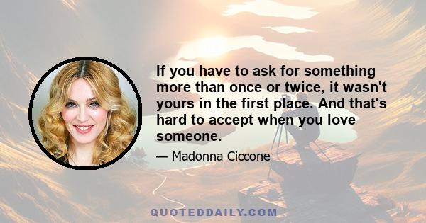 If you have to ask for something more than once or twice, it wasn't yours in the first place. And that's hard to accept when you love someone.