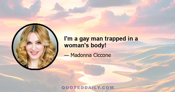 I'm a gay man trapped in a woman's body!