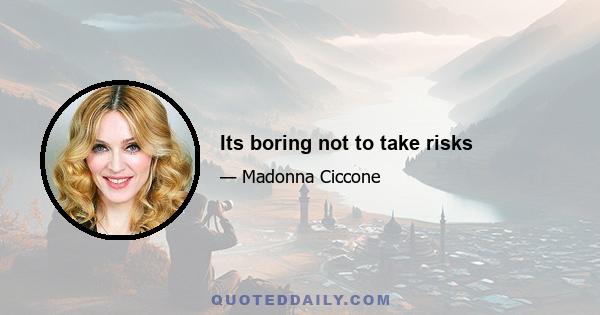 Its boring not to take risks