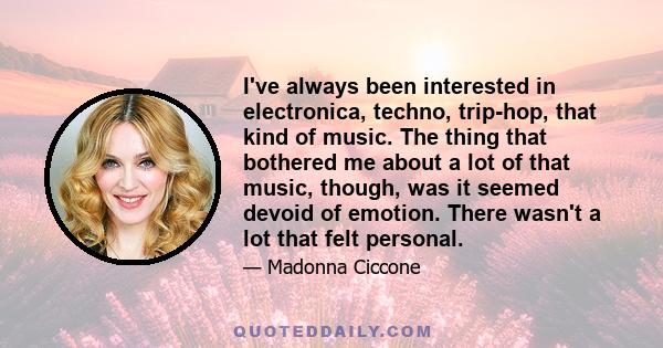 I've always been interested in electronica, techno, trip-hop, that kind of music. The thing that bothered me about a lot of that music, though, was it seemed devoid of emotion. There wasn't a lot that felt personal.