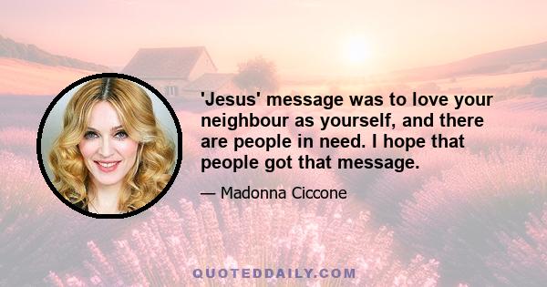 'Jesus' message was to love your neighbour as yourself, and there are people in need. I hope that people got that message.