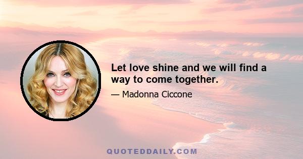 Let love shine and we will find a way to come together.