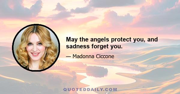 May the angels protect you, and sadness forget you.