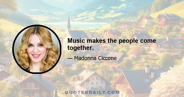 Music makes the people come together.