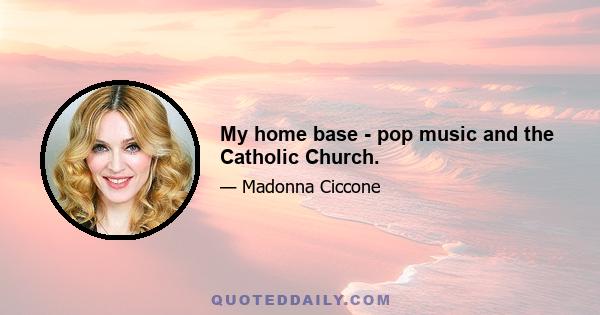 My home base - pop music and the Catholic Church.