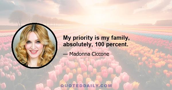 My priority is my family, absolutely, 100 percent.