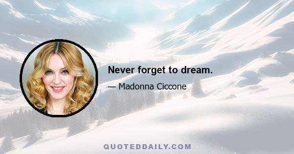 Never forget to dream.