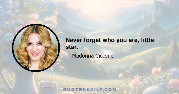 Never forget who you are, little star.