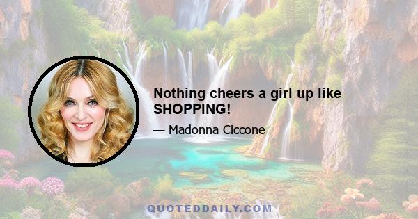 Nothing cheers a girl up like SHOPPING!