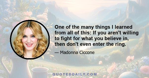 One of the many things I learned from all of this: If you aren't willing to fight for what you believe in, then don't even enter the ring.