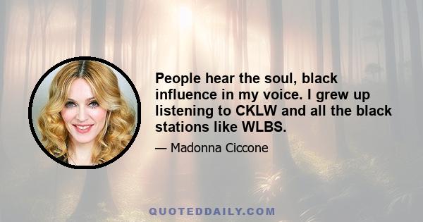 People hear the soul, black influence in my voice. I grew up listening to CKLW and all the black stations like WLBS.