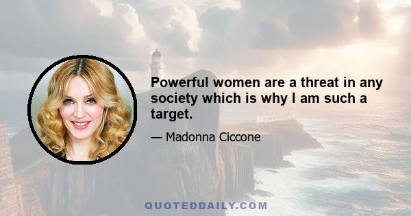 Powerful women are a threat in any society which is why I am such a target.