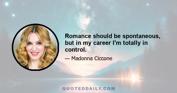 Romance should be spontaneous, but in my career I'm totally in control.