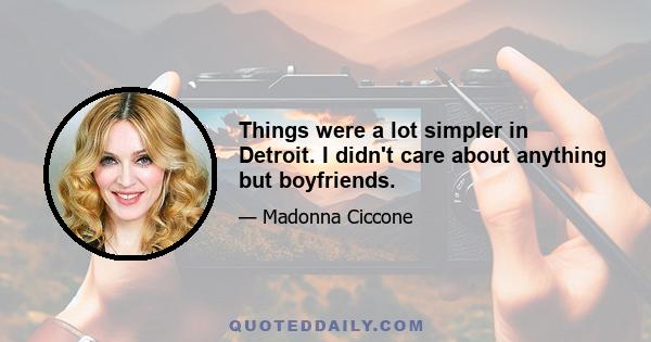 Things were a lot simpler in Detroit. I didn't care about anything but boyfriends.