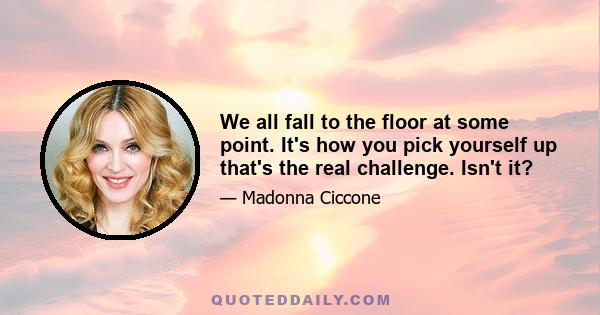 We all fall to the floor at some point. It's how you pick yourself up that's the real challenge. Isn't it?