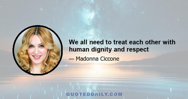 We all need to treat each other with human dignity and respect