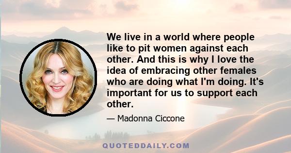 We live in a world where people like to pit women against each other. And this is why I love the idea of embracing other females who are doing what I'm doing. It's important for us to support each other.