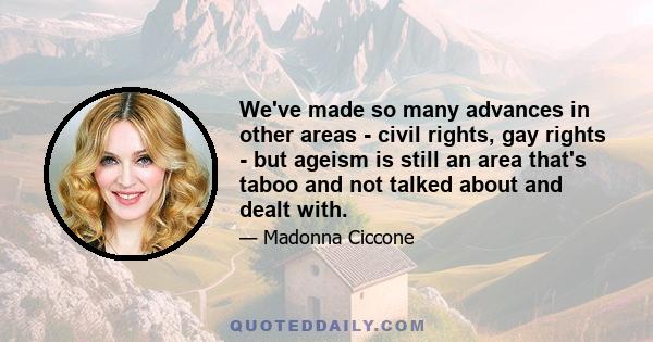 We've made so many advances in other areas - civil rights, gay rights - but ageism is still an area that's taboo and not talked about and dealt with.