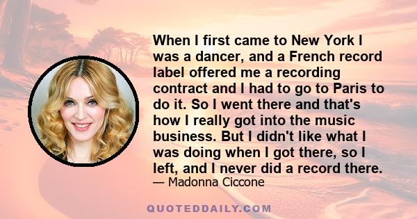 When I first came to New York I was a dancer, and a French record label offered me a recording contract and I had to go to Paris to do it. So I went there and that's how I really got into the music business. But I