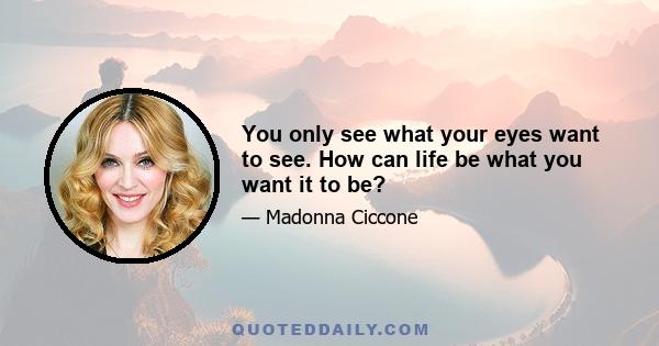 You only see what your eyes want to see. How can life be what you want it to be?