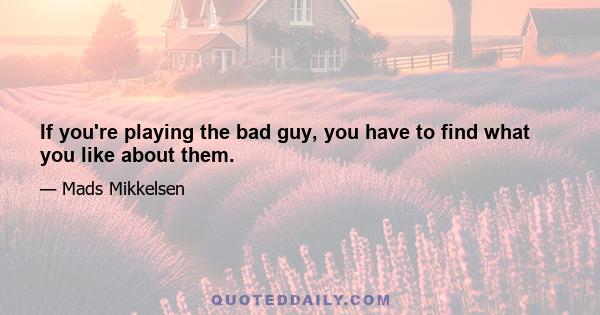 If you're playing the bad guy, you have to find what you like about them.