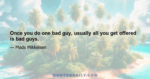 Once you do one bad guy, usually all you get offered is bad guys.